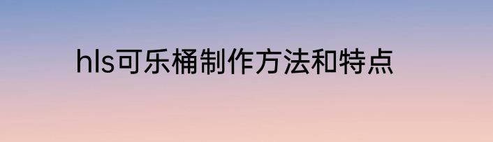 hls可乐桶制作方法和特点
