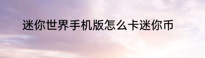 迷你世界手机版怎么卡迷你币