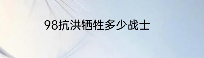 98抗洪牺牲多少战士