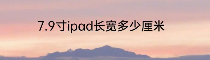 7.9寸ipad长宽多少厘米