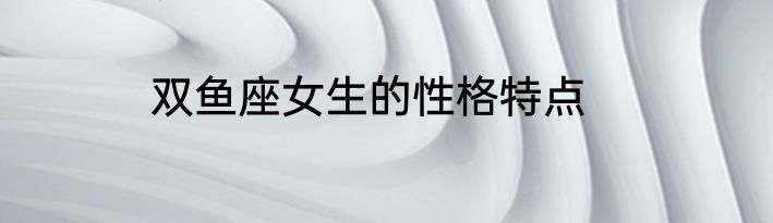 双鱼座女生的性格特点