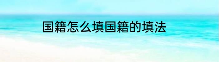 国籍怎么填国籍的填法