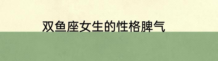 双鱼座女生的性格脾气