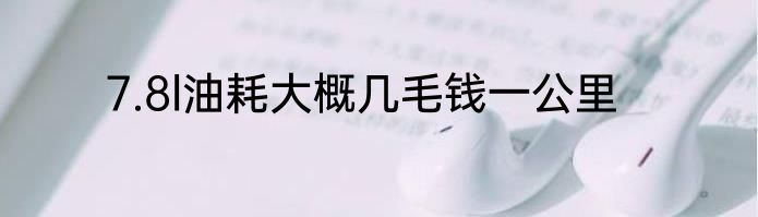7.8l油耗大概几毛钱一公里