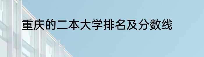 重庆的二本大学排名及分数线