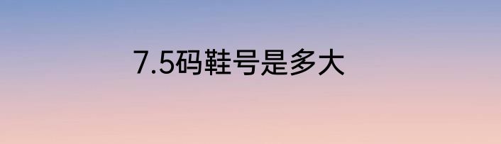 7.5码鞋号是多大