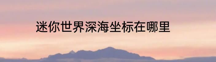 迷你世界深海坐标在哪里