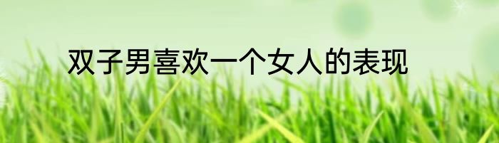 双子男喜欢一个女人的表现