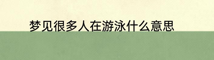 梦见很多人在游泳什么意思