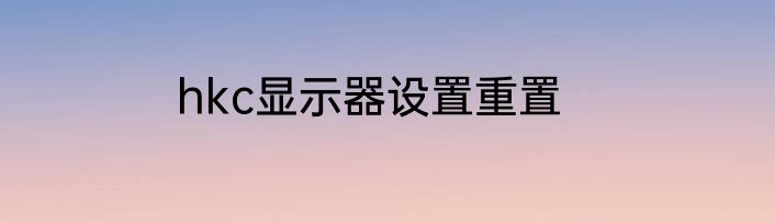hkc显示器设置重置