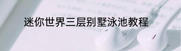 迷你世界三层别墅泳池教程