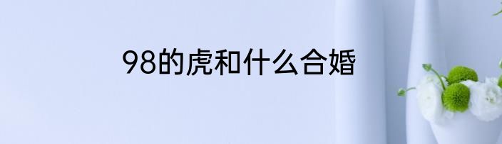 98的虎和什么合婚