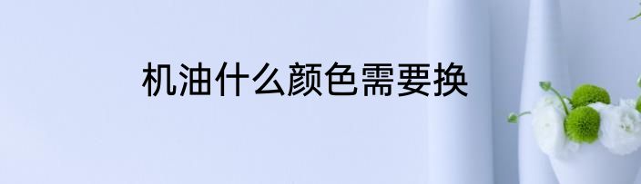 机油什么颜色需要换