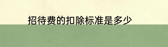 招待费的扣除标准是多少