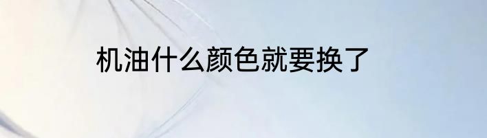 机油什么颜色就要换了