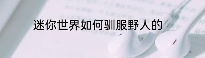 迷你世界如何驯服野人的
