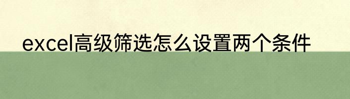 excel高级筛选怎么设置两个条件