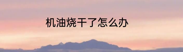 机油烧干了怎么办