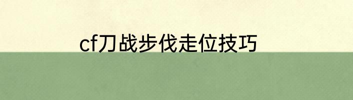 cf刀战步伐走位技巧