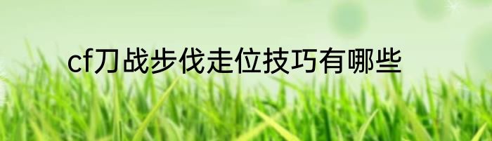 cf刀战步伐走位技巧有哪些