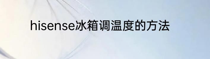 hisense冰箱调温度的方法