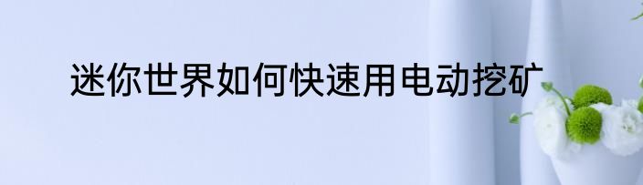 迷你世界如何快速用电动挖矿