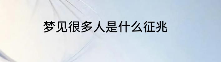 梦见很多人是什么征兆