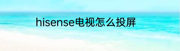 hisense电视怎么投屏