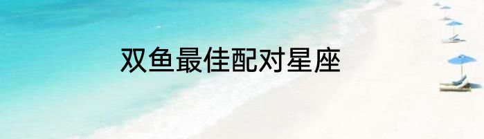 双鱼最佳配对星座