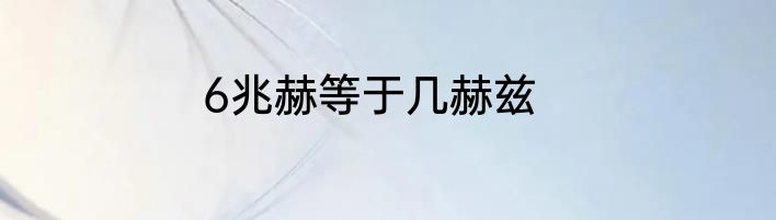 6兆赫等于几赫兹