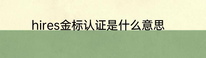 hires金标认证是什么意思