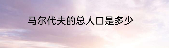 马尔代夫的总人口是多少