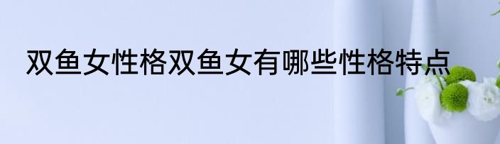 双鱼女性格双鱼女有哪些性格特点