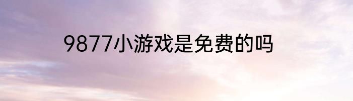 9877小游戏是免费的吗