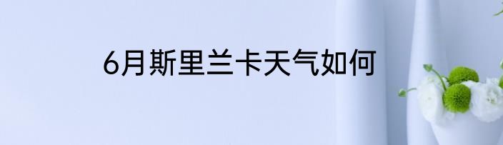 6月斯里兰卡天气如何