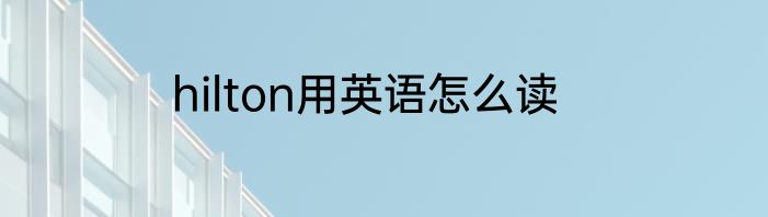 hilton用英语怎么读