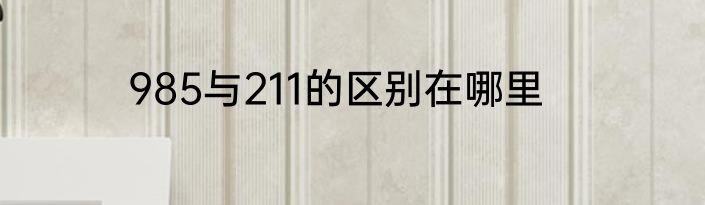 985与211的区别在哪里