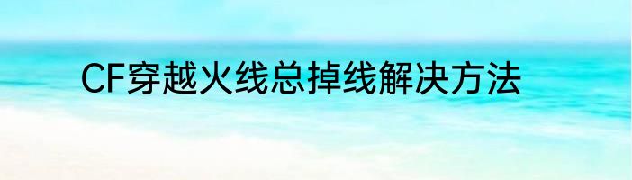 CF穿越火线总掉线解决方法