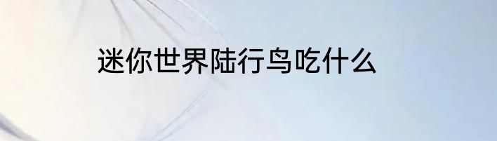迷你世界陆行鸟吃什么