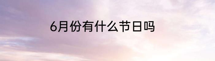 6月份有什么节日吗
