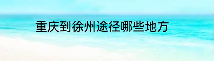 重庆到徐州途径哪些地方