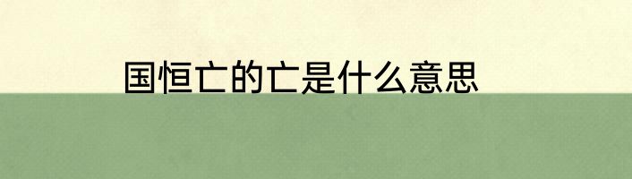 国恒亡的亡是什么意思
