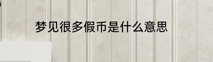 梦见很多假币是什么意思