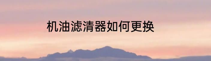 机油滤清器如何更换