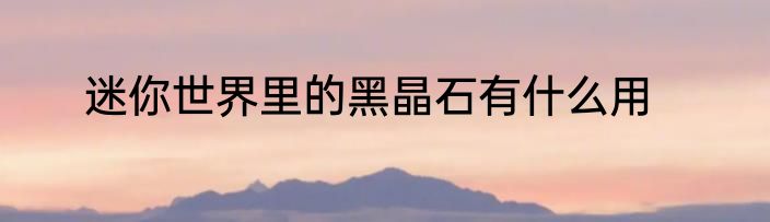 迷你世界里的黑晶石有什么用