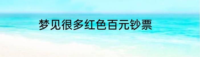 梦见很多红色百元钞票