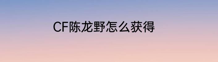 CF陈龙野怎么获得