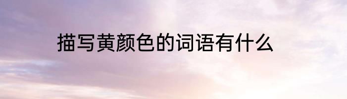 描写黄颜色的词语有什么