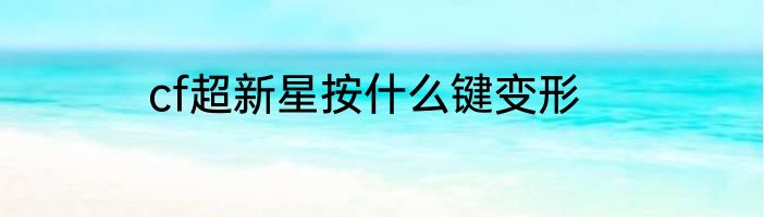 cf超新星按什么键变形