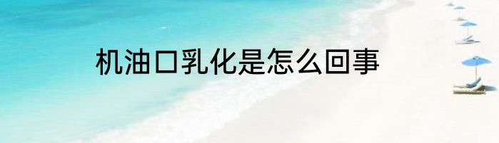 机油口乳化是怎么回事